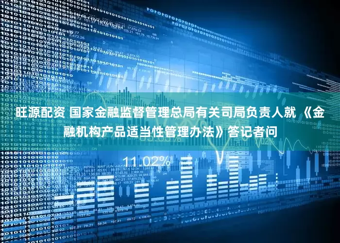 旺源配资 国家金融监督管理总局有关司局负责人就 《金融机构产品适当性管理办法》答记者问