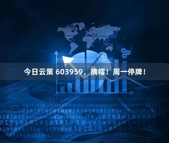 今日云策 603959，摘帽！周一停牌！