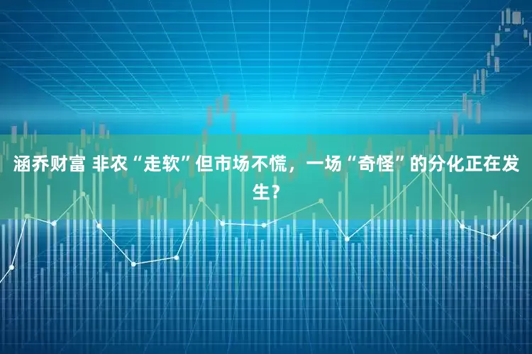 涵乔财富 非农“走软”但市场不慌，一场“奇怪”的分化正在发生？