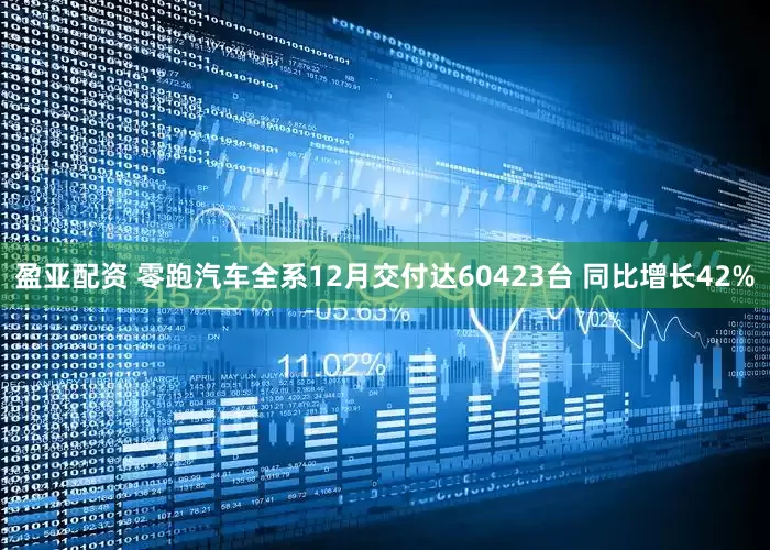 盈亚配资 零跑汽车全系12月交付达60423台 同比增长42%