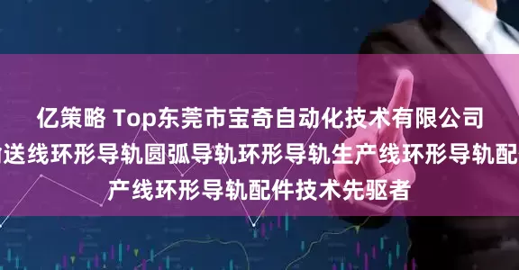 亿策略 Top东莞市宝奇自动化技术有限公司：环形导轨输送线环形导轨圆弧导轨环形导轨生产线环形导轨配件技术先驱者