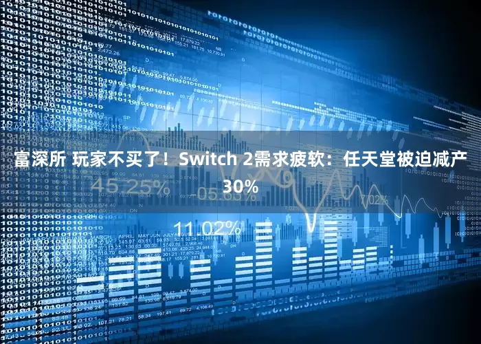 富深所 玩家不买了！Switch 2需求疲软：任天堂被迫减产30%