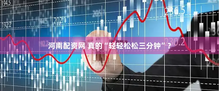 河南配资网 真的“轻轻松松三分钟”？